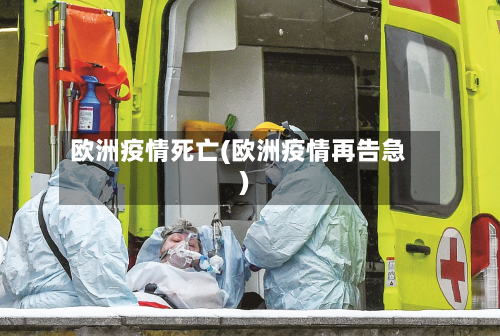 欧洲疫情死亡(欧洲疫情再告急)-第1张图片