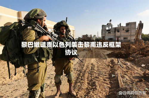 黎巴嫩谴责以色列袭击黎南违反框架协议-第1张图片