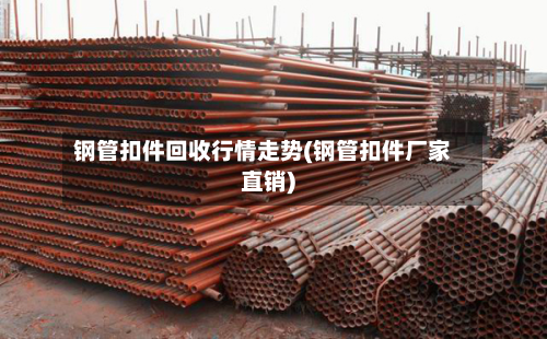 钢管扣件回收行情走势(钢管扣件厂家直销)-第1张图片