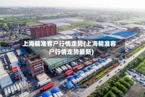 上海精准客户行情走势(上海精准客户行情走势最新)-第1张图片