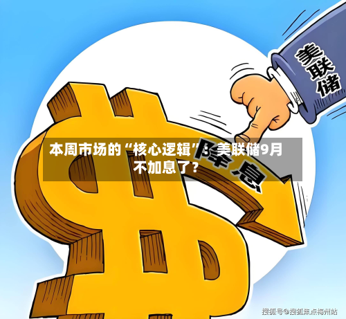 本周市场的“核心逻辑”：美联储9月不加息了？-第3张图片