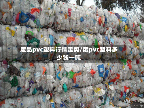 废品pvc塑料行情走势/废pvc塑料多少钱一吨-第1张图片