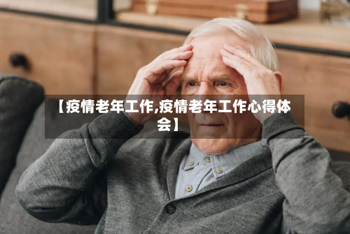 【疫情老年工作,疫情老年工作心得体会】-第2张图片