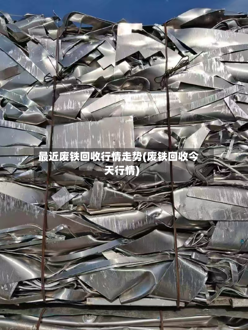 最近废铁回收行情走势(废铁回收今天行情)-第1张图片