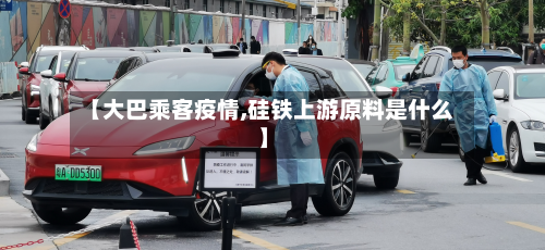 【大巴乘客疫情,硅铁上游原料是什么】-第2张图片
