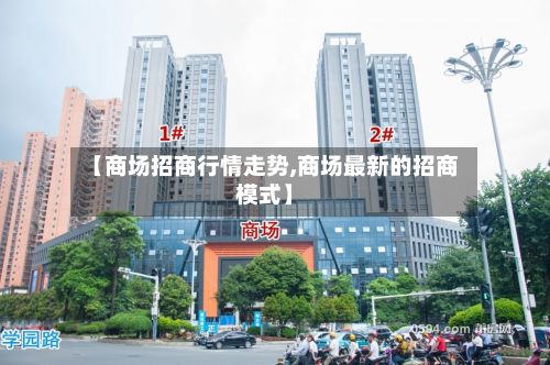【商场招商行情走势,商场最新的招商模式】-第2张图片