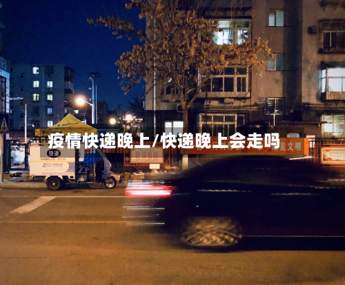 疫情快递晚上/快递晚上会走吗-第1张图片