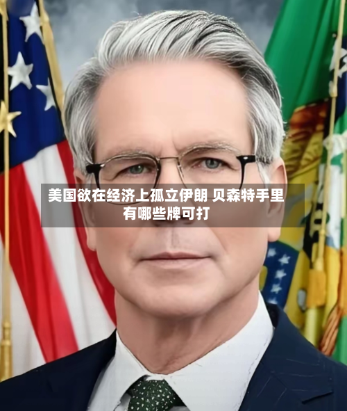 美国欲在经济上孤立伊朗 贝森特手里有哪些牌可打-第3张图片