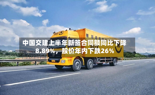 中国交建上半年新签合同额同比下降8.89%	，股价年内下跌26%-第1张图片