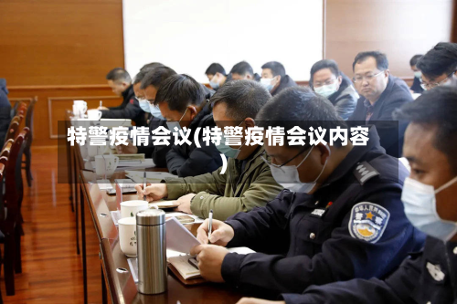 特警疫情会议(特警疫情会议内容)-第1张图片