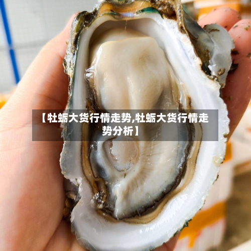 【牡蛎大货行情走势,牡蛎大货行情走势分析】-第3张图片