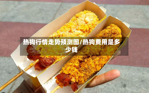 热狗行情走势预测图/热狗费用是多少钱-第1张图片