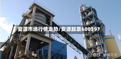 安源市场行情走势/安源股票600397-第2张图片