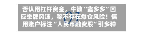否认用杠杆资金，牛散“鑫多多”回应举牌风波，称不存在爆仓风险！信用账户标注“人民币融资股”引多种解读-第2张图片