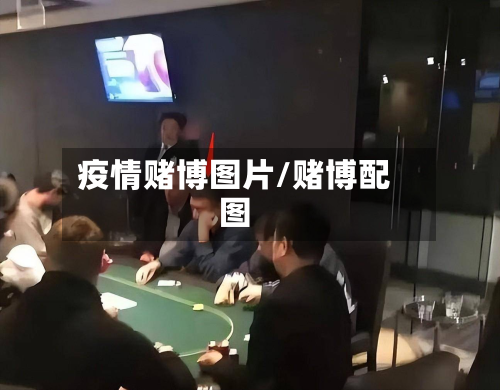 疫情赌博图片/赌博配图-第1张图片