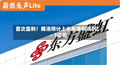 首次盈利!商汤预计上半年净利润5亿~7亿元-第1张图片