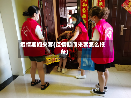 疫情期间来客(疫情期间来客怎么报备)-第1张图片