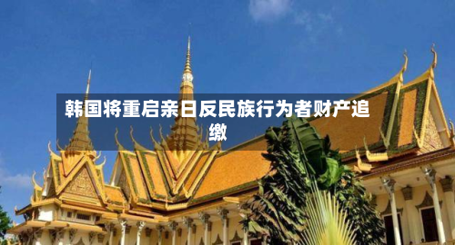 韩国将重启亲日反民族行为者财产追缴-第2张图片