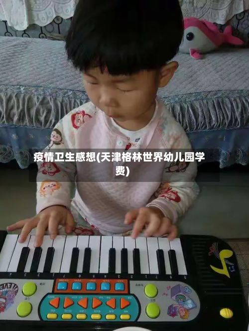 疫情卫生感想(天津格林世界幼儿园学费)-第3张图片