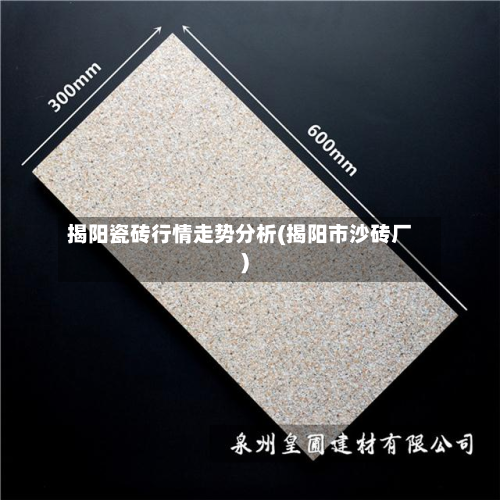 揭阳瓷砖行情走势分析(揭阳市沙砖厂)-第1张图片