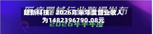 朗新科技:2026年半年度营业收入为1482396790.08元-第1张图片