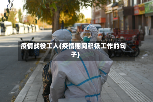 疫情战役工人(疫情期间积极工作的句子)-第1张图片