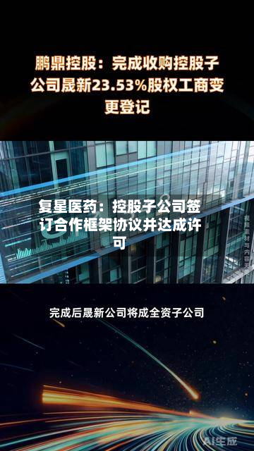 复星医药：控股子公司签订合作框架协议并达成许可-第2张图片