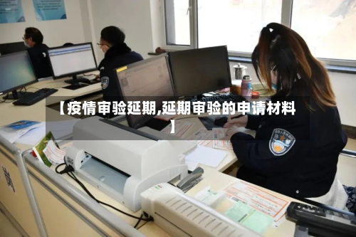 【疫情审验延期,延期审验的申请材料】-第2张图片