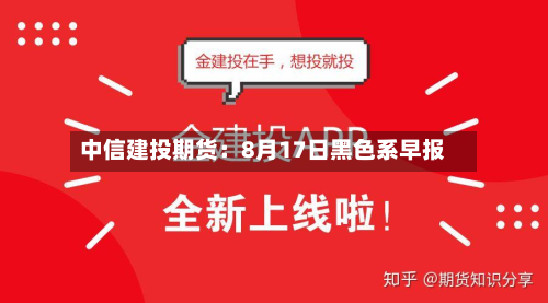 中信建投期货:8月17日黑色系早报-第1张图片