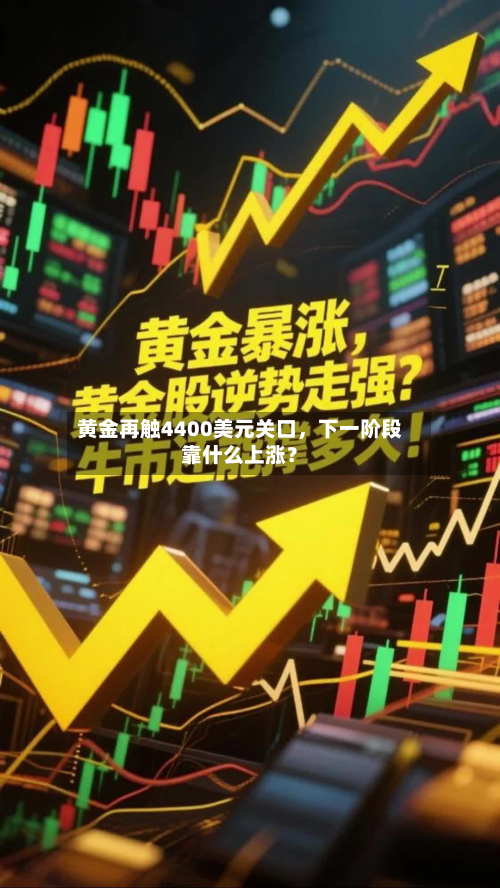 黄金再触4400美元关口，下一阶段靠什么上涨？-第1张图片