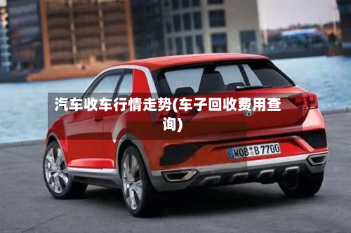 汽车收车行情走势(车子回收费用查询)-第1张图片