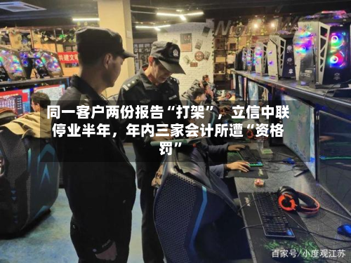 同一客户两份报告“打架”，立信中联停业半年，年内三家会计所遭“资格罚”-第2张图片