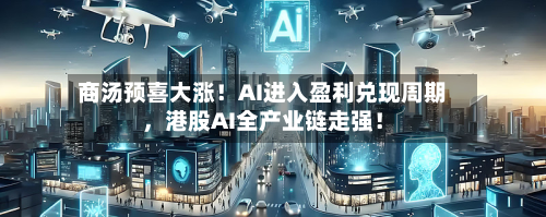 商汤预喜大涨！AI进入盈利兑现周期，港股AI全产业链走强！-第3张图片