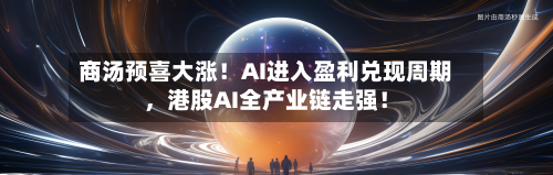 商汤预喜大涨！AI进入盈利兑现周期	，港股AI全产业链走强！-第1张图片