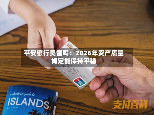 平安银行吴雷鸣：2026年资产质量肯定能保持平稳-第3张图片