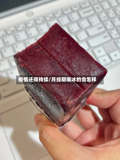 疫情还得持续/月经期喝冰的会怎样-第1张图片