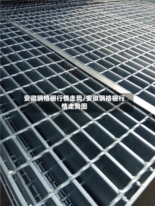 安徽钢格栅行情走势/安徽钢格栅行情走势图-第2张图片