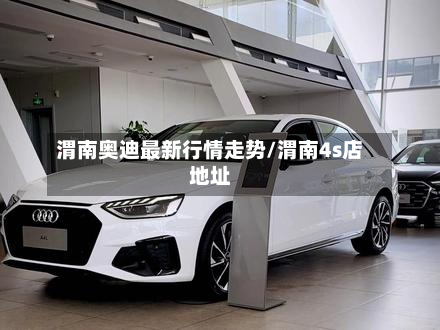 渭南奥迪最新行情走势/渭南4s店地址-第3张图片