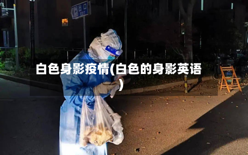 白色身影疫情(白色的身影英语)-第3张图片