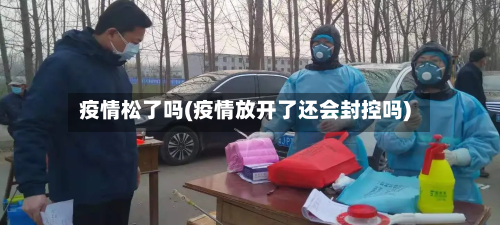 疫情松了吗(疫情放开了还会封控吗)-第1张图片