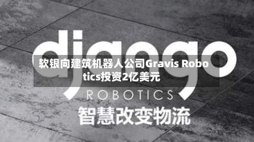 软银向建筑机器人公司Gravis Robotics投资2亿美元-第1张图片