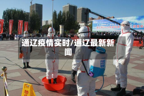 通辽疫情实时/通辽最新新闻-第3张图片
