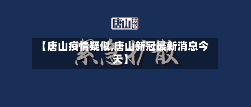 【唐山疫情疑似,唐山新冠最新消息今天】-第2张图片