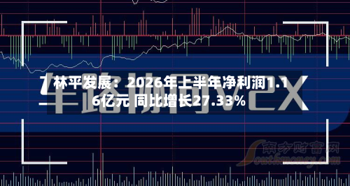 林平发展：2026年上半年净利润1.16亿元 同比增长27.33%-第2张图片