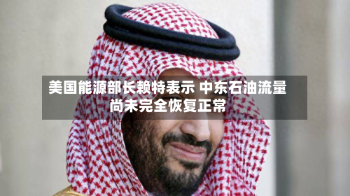 美国能源部长赖特表示 中东石油流量尚未完全恢复正常-第1张图片