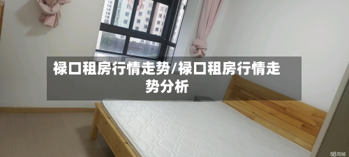 禄口租房行情走势/禄口租房行情走势分析-第2张图片