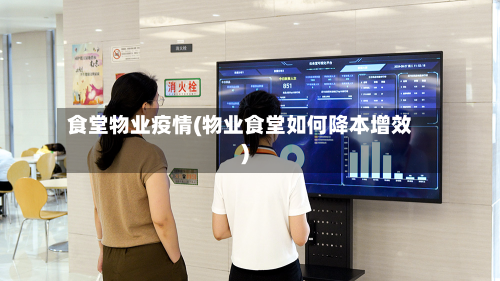 食堂物业疫情(物业食堂如何降本增效)-第2张图片