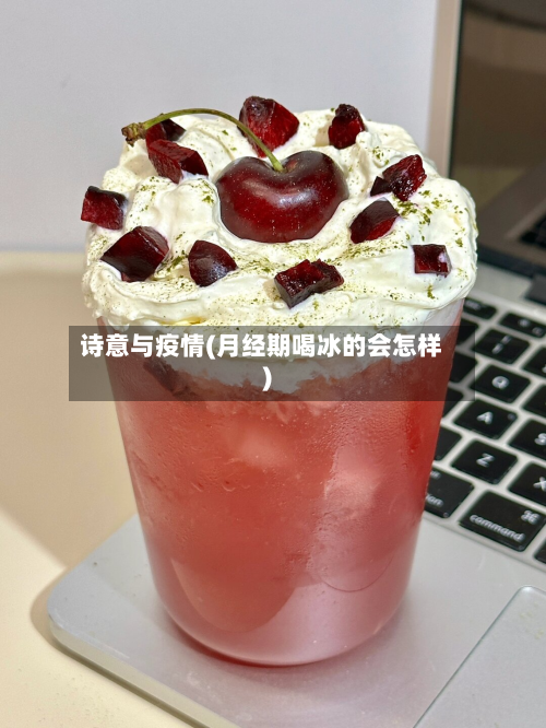诗意与疫情(月经期喝冰的会怎样)-第2张图片