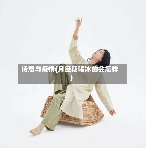 诗意与疫情(月经期喝冰的会怎样)-第1张图片