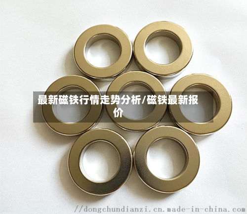 最新磁铁行情走势分析/磁铁最新报价-第2张图片